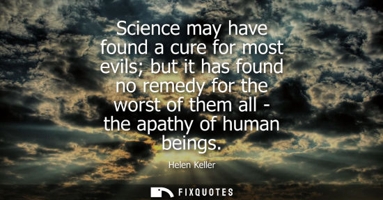 Small: Science may have found a cure for most evils but it has found no remedy for the worst of them all - the apathy