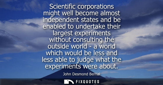 Small: Scientific corporations might well become almost independent states and be enabled to undertake their l