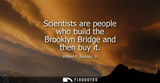 Small: Scientists are people who build the Brooklyn Bridge and then buy it