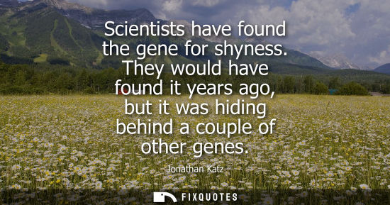 Small: Scientists have found the gene for shyness. They would have found it years ago, but it was hiding behin