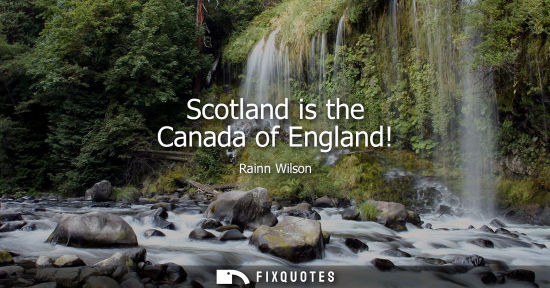 Small: Scotland is the Canada of England!