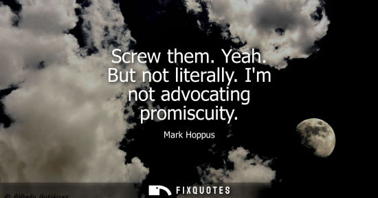 Small: Screw them. Yeah. But not literally. Im not advocating promiscuity