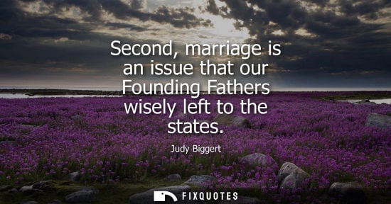 Small: Second, marriage is an issue that our Founding Fathers wisely left to the states
