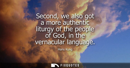 Small: Second, we also got a more authentic liturgy of the people of God, in the vernacular language
