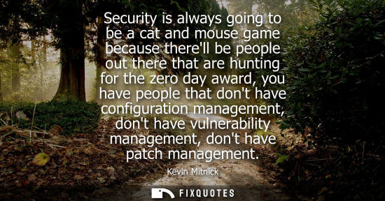 Small: Security is always going to be a cat and mouse game because therell be people out there that are huntin
