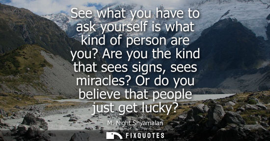 Small: See what you have to ask yourself is what kind of person are you? Are you the kind that sees signs, see