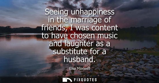 Small: Seeing unhappiness in the marriage of friends, I was content to have chosen music and laughter as a sub