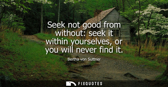 Small: Seek not good from without: seek it within yourselves, or you will never find it