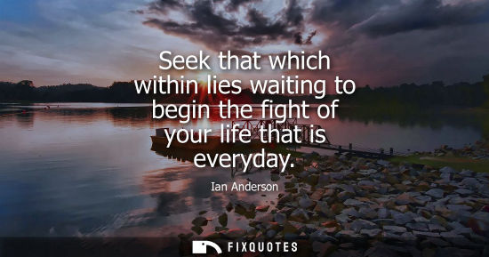 Small: Seek that which within lies waiting to begin the fight of your life that is everyday