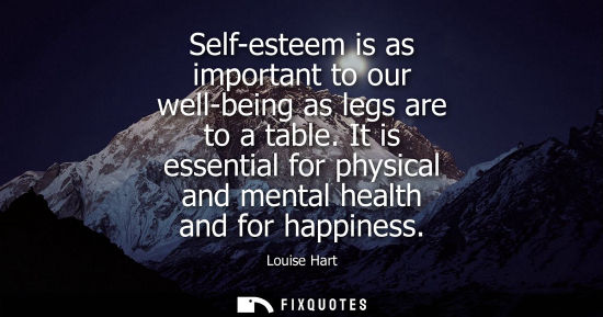 Small: Self-esteem is as important to our well-being as legs are to a table. It is essential for physical and 