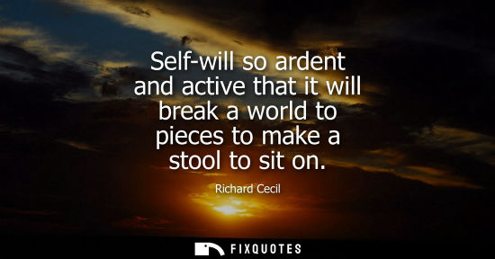 Small: Self-will so ardent and active that it will break a world to pieces to make a stool to sit on