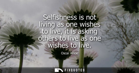 Small: Selfishness is not living as one wishes to live, it is asking others to live as one wishes to live
