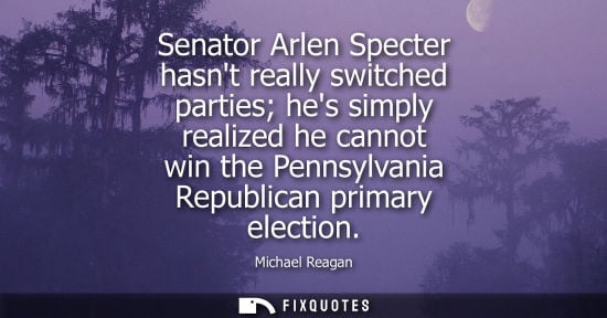 Small: Senator Arlen Specter hasnt really switched parties hes simply realized he cannot win the Pennsylvania 