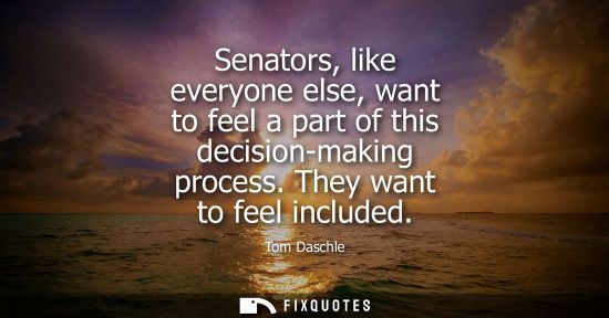 Small: Senators, like everyone else, want to feel a part of this decision-making process. They want to feel in