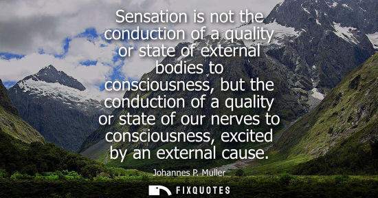 Small: Sensation is not the conduction of a quality or state of external bodies to consciousness, but the cond