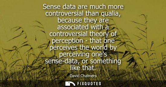Small: Sense data are much more controversial than qualia, because they are associated with a controversial th