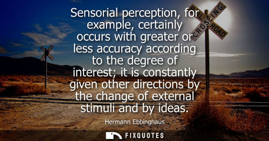 Small: Sensorial perception, for example, certainly occurs with greater or less accuracy according to the degr