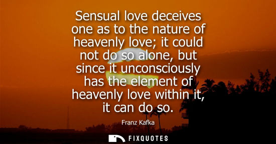 Small: Sensual love deceives one as to the nature of heavenly love it could not do so alone, but since it unconscious