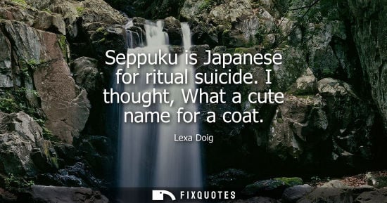 Small: Seppuku is Japanese for ritual suicide. I thought, What a cute name for a coat