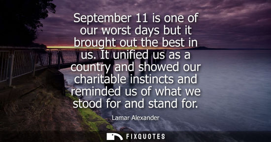 Small: September 11 is one of our worst days but it brought out the best in us. It unified us as a country and