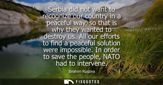 Small: Serbia did not want to recognize our country in a peaceful way, so that is why they wanted to destroy u