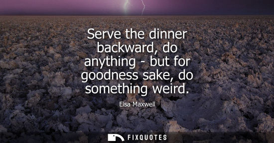 Small: Serve the dinner backward, do anything - but for goodness sake, do something weird