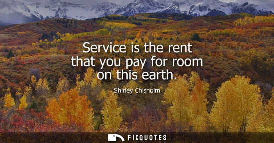 Small: Service is the rent that you pay for room on this earth