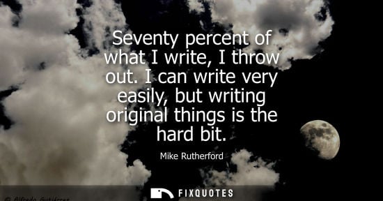 Small: Seventy percent of what I write, I throw out. I can write very easily, but writing original things is t