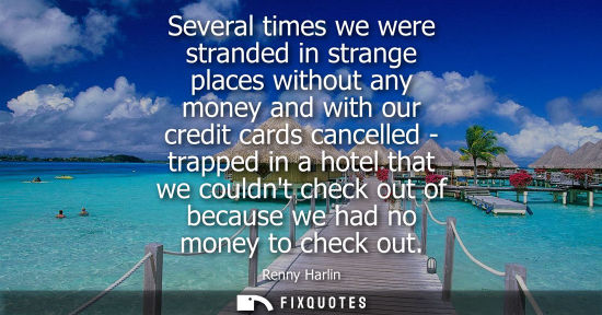Small: Several times we were stranded in strange places without any money and with our credit cards cancelled 