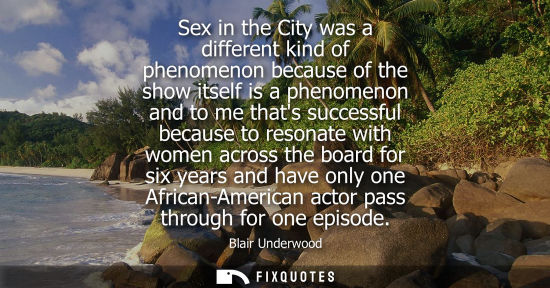 Small: Sex in the City was a different kind of phenomenon because of the show itself is a phenomenon and to me