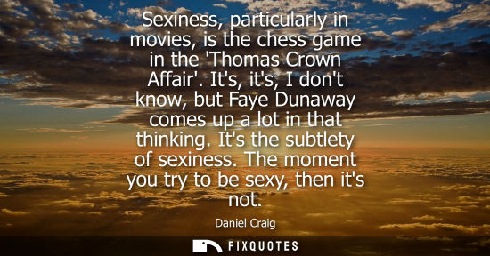 Small: Sexiness, particularly in movies, is the chess game in the Thomas Crown Affair. Its, its, I dont know, but Fay