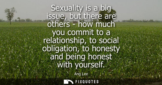 Small: Sexuality is a big issue, but there are others - how much you commit to a relationship, to social oblig