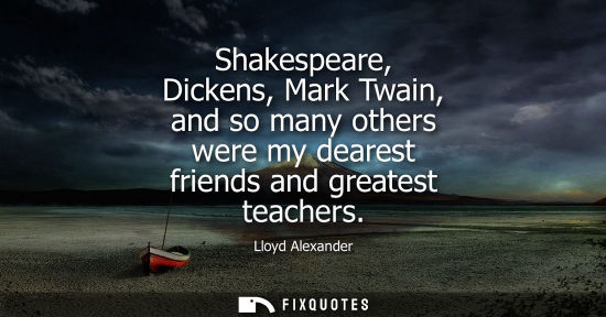 Small: Shakespeare, Dickens, Mark Twain, and so many others were my dearest friends and greatest teachers