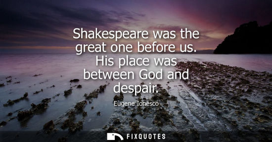 Small: Shakespeare was the great one before us. His place was between God and despair