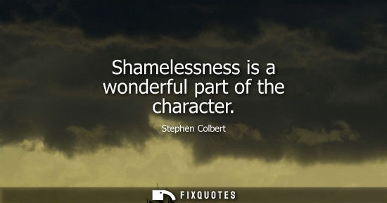 Small: Shamelessness is a wonderful part of the character