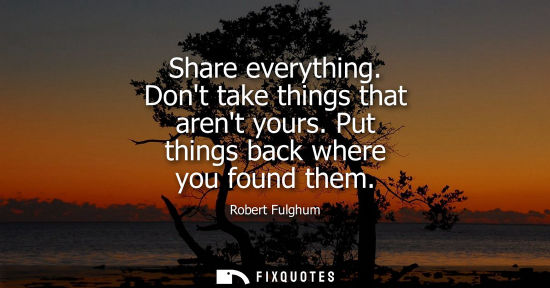 Small: Share everything. Dont take things that arent yours. Put things back where you found them