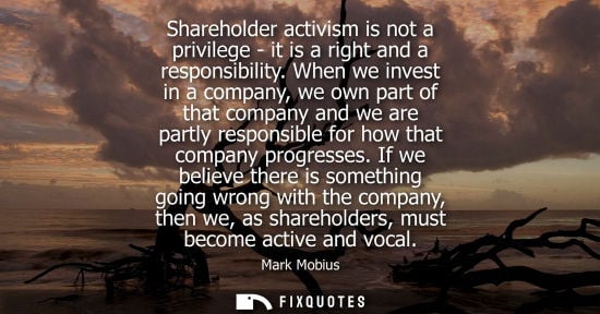 Small: Shareholder activism is not a privilege - it is a right and a responsibility. When we invest in a compa