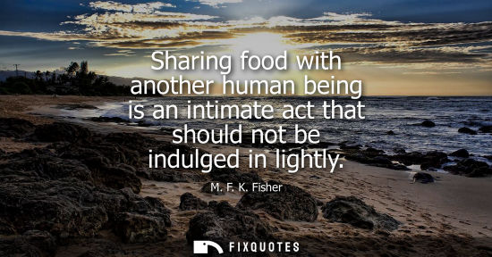 Small: Sharing food with another human being is an intimate act that should not be indulged in lightly