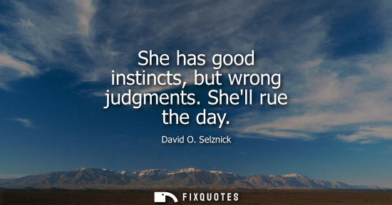 Small: She has good instincts, but wrong judgments. Shell rue the day
