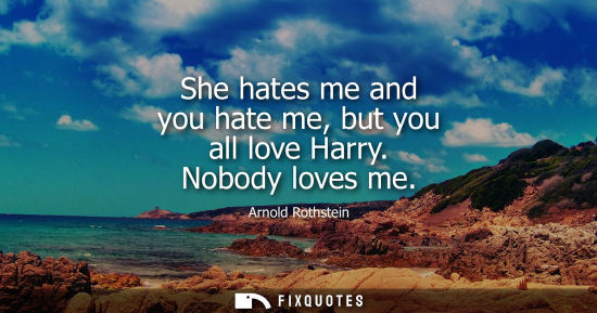 Small: She hates me and you hate me, but you all love Harry. Nobody loves me