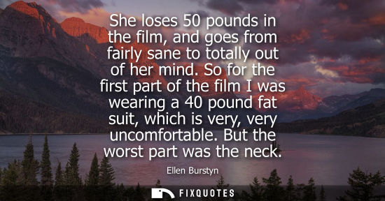 Small: She loses 50 pounds in the film, and goes from fairly sane to totally out of her mind. So for the first