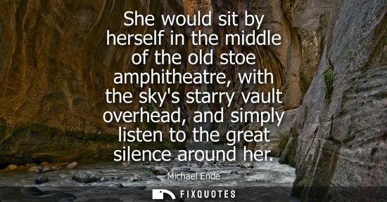 Small: She would sit by herself in the middle of the old stoe amphitheatre, with the skys starry vault overhea