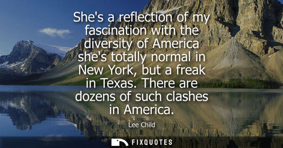 Small: Shes a reflection of my fascination with the diversity of America shes totally normal in New York, but 
