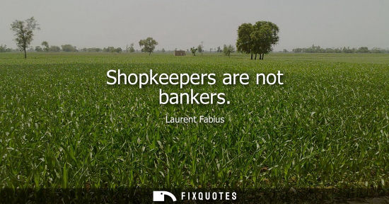 Small: Shopkeepers are not bankers