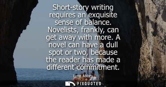 Small: Short-story writing requires an exquisite sense of balance. Novelists, frankly, can get away with more.