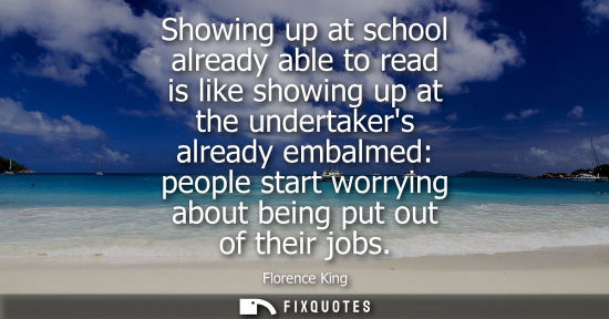 Small: Showing up at school already able to read is like showing up at the undertakers already embalmed: peopl