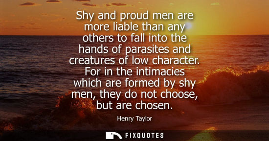 Small: Shy and proud men are more liable than any others to fall into the hands of parasites and creatures of 