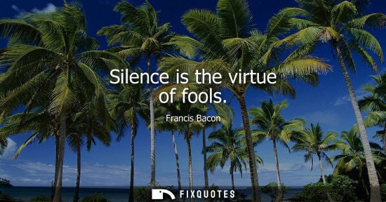 Small: Silence is the virtue of fools