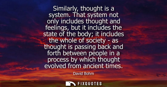 Small: Similarly, thought is a system. That system not only includes thought and feelings, but it includes the