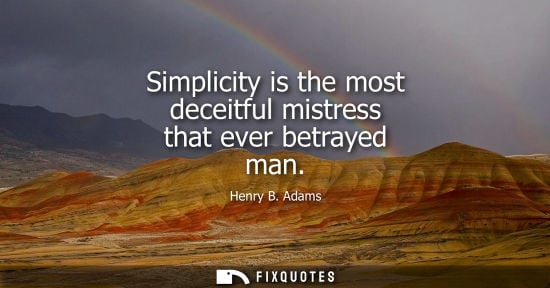 Small: Simplicity is the most deceitful mistress that ever betrayed man